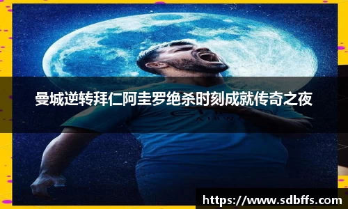 曼城逆转拜仁阿圭罗绝杀时刻成就传奇之夜