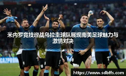 米内罗竞技迎战乌拉圭球队展现南美足球魅力与激情对决